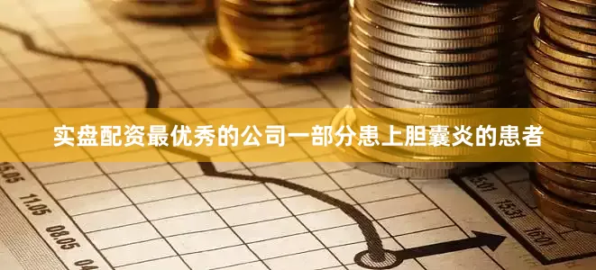 实盘配资最优秀的公司一部分患上胆囊炎的患者