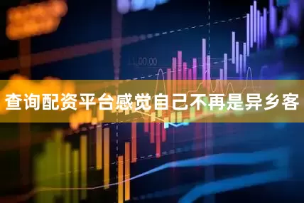 查询配资平台感觉自己不再是异乡客