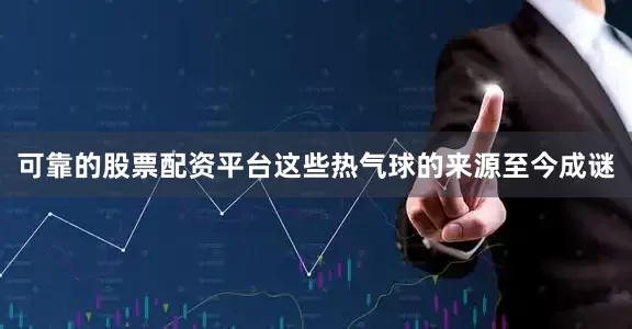 可靠的股票配资平台这些热气球的来源至今成谜