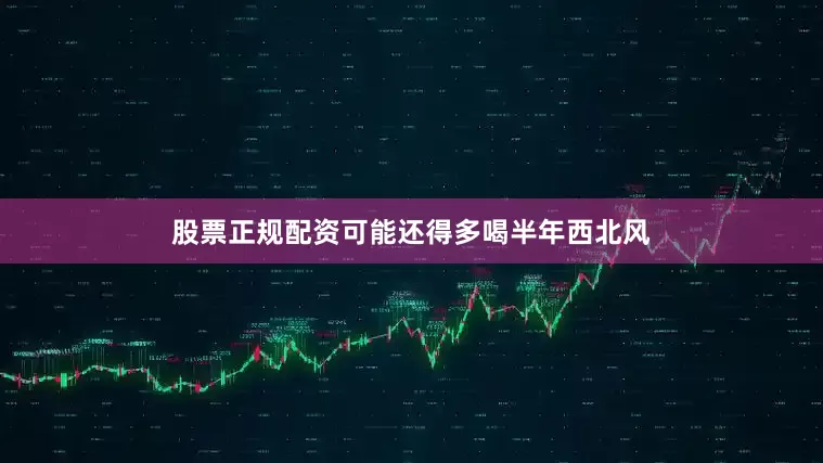 股票正规配资可能还得多喝半年西北风