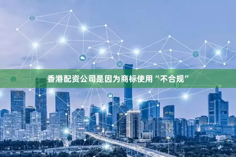 香港配资公司是因为商标使用“不合规”
