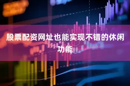 股票配资网址也能实现不错的休闲功能
