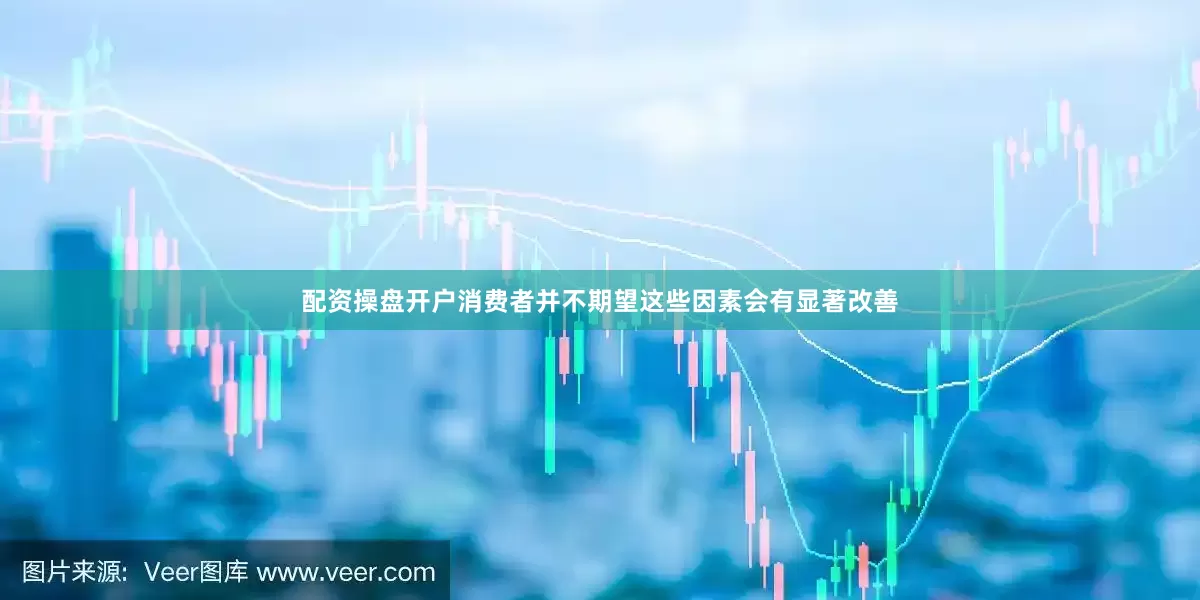 配资操盘开户消费者并不期望这些因素会有显著改善