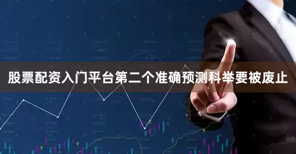 股票配资入门平台第二个准确预测科举要被废止
