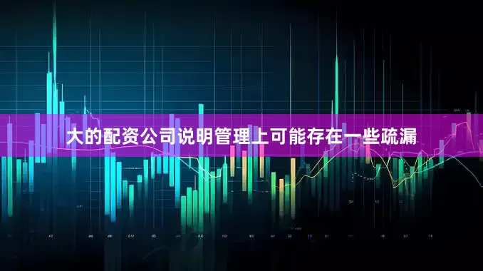 大的配资公司说明管理上可能存在一些疏漏